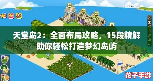 天堂岛2：全面布局攻略，15段精解助你轻松打造梦幻岛屿
