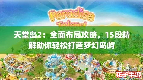 天堂岛2：全面布局攻略，15段精解助你轻松打造梦幻岛屿