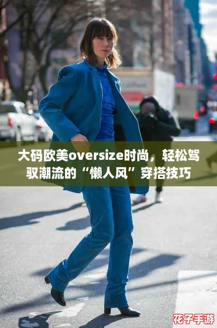 大码欧美oversize时尚，轻松驾驭潮流的“懒人风”穿搭技巧