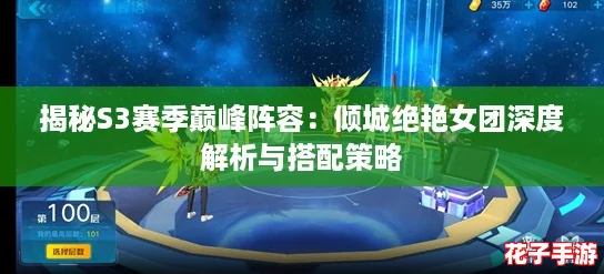 揭秘S3赛季巅峰阵容：倾城绝艳女团深度解析与搭配策略