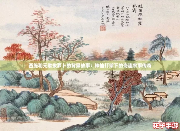 西施和元歌拔萝卜的背景故事：神仙打架下的奇趣农事传奇