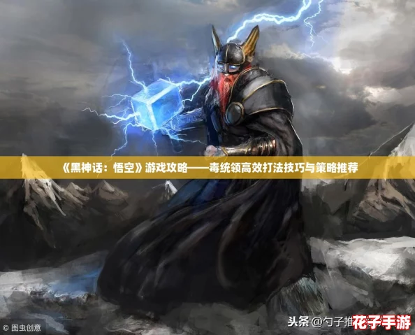 《黑神话：悟空》游戏攻略——毒统领高效打法技巧与策略推荐
