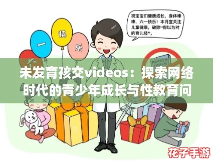 未发育孩交videos：探索网络时代的青少年成长与性教育问题