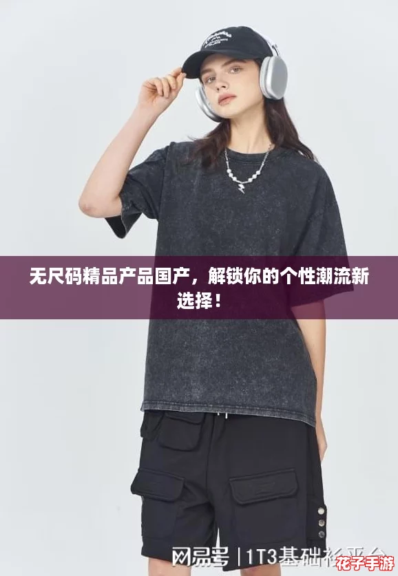 无尺码精品产品国产,解锁你的个性潮流新选择! 无尺码精品产品国产,解锁你的个性潮流新选择!