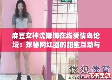 麻豆女神沈娜娜在线爱情岛论坛：探秘网红圈的甜蜜互动与热议话题