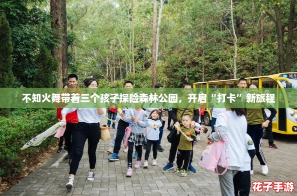 不知火舞带着三个孩子探险森林公园，开启“打卡”新旅程