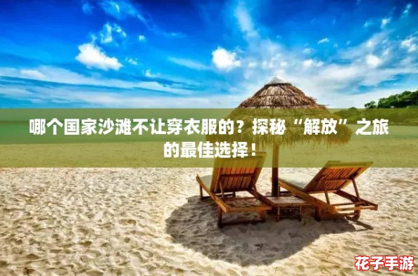 哪个国家沙滩不让穿衣服的？探秘“解放”之旅的最佳选择！