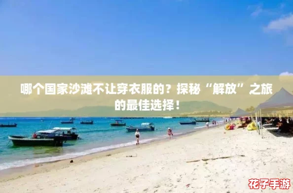 哪个国家沙滩不让穿衣服的？探秘“解放”之旅的最佳选择！