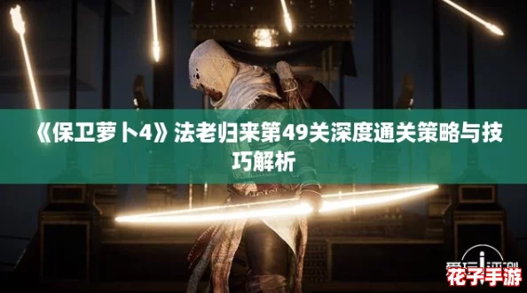 《保卫萝卜4》法老归来第49关深度通关策略与技巧解析