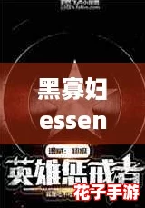 黑寡妇essential震撼发布，燃爆全网的超级英雄新篇章！