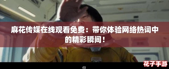 麻花传媒在线观看免费：带你体验网络热词中的精彩瞬间！