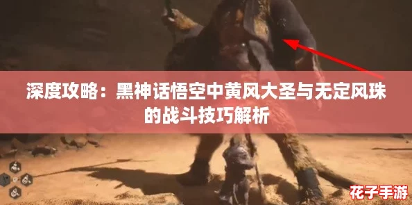 深度攻略：黑神话悟空中黄风大圣与无定风珠的战斗技巧解析