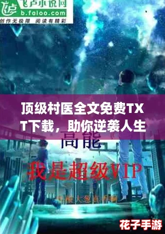 顶级村医全文免费TXT下载，助你逆袭人生的神奇秘籍！