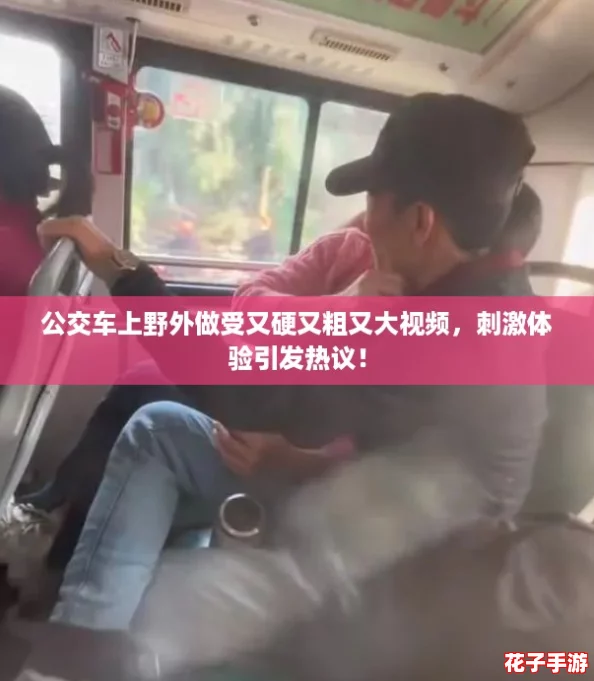 公交车上野外做受又硬又粗又大视频,刺激体验引发热议! 公交车上野外做受又硬又粗又大视频,刺激体验引发热议!