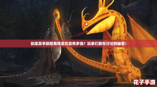 驯龙高手旅程轰鸣龙究竟有多强？玩家们都在讨论的秘密！