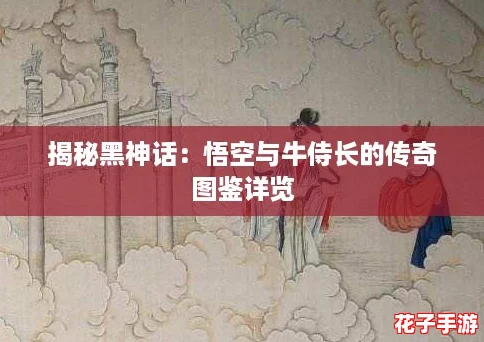 揭秘黑神话：悟空与牛侍长的传奇图鉴详览