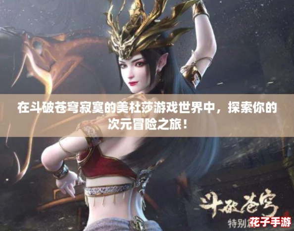 在斗破苍穹寂寞的美杜莎游戏世界中,探索你的次元冒险之旅! 在斗破苍穹寂寞的美杜莎游戏世界中,探索你的次元冒险之旅!