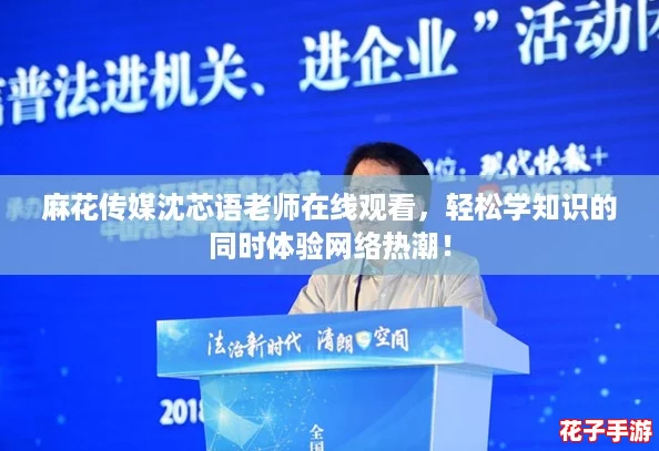 麻花传媒沈芯语老师在线观看，轻松学知识的同时体验网络热潮！