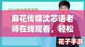 麻花传媒沈芯语老师在线观看,轻松学知识的同时体验网络热潮! 麻花传媒沈芯语老师在线观看,轻松学知识的同时体验网络热潮!