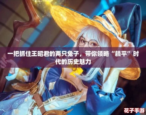 一把抓住王昭君的两只兔子，带你领略“躺平”时代的历史魅力
