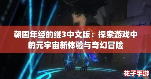 朝国年经的继3中文版:探索游戏中的元宇宙新体验与奇幻冒险 朝国年经的继3中文版:探索游戏中的元宇宙新体验与奇幻冒险