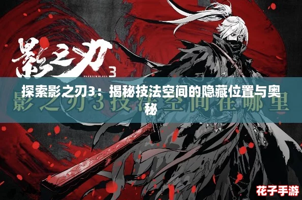 探索影之刃3:揭秘技法空间的隐藏位置与奥秘 探索影之刃3:揭秘技法空间的隐藏位置与奥秘