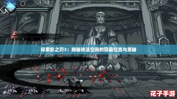 探索影之刃3:揭秘技法空间的隐藏位置与奥秘 探索影之刃3:揭秘技法空间的隐藏位置与奥秘