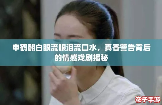 申鹤翻白眼流眼泪流口水,真香警告背后的情感戏剧揭秘 申鹤翻白眼流眼泪流口水,真香警告背后的情感戏剧揭秘