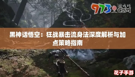黑神话悟空：狂战暴击流身法深度解析与加点策略指南