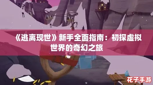 《逃离现世》新手全面指南：初探虚拟世界的奇幻之旅