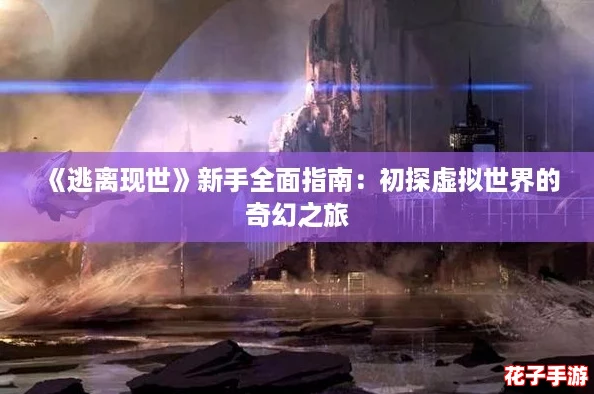 《逃离现世》新手全面指南：初探虚拟世界的奇幻之旅