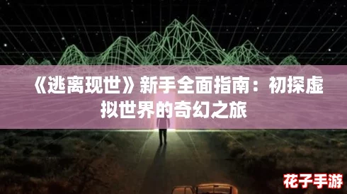 《逃离现世》新手全面指南：初探虚拟世界的奇幻之旅