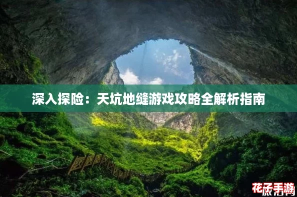 深入探险:天坑地缝游戏攻略全解析指南 深入探险:天坑地缝游戏攻略全解析指南