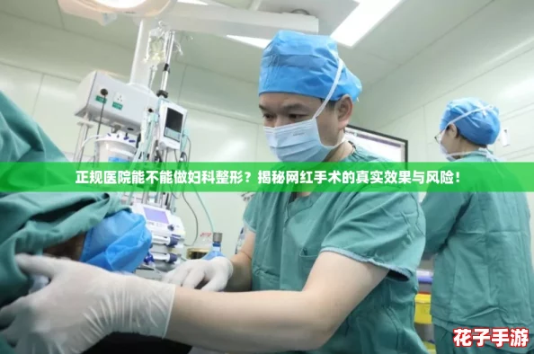 正规医院能不能做妇科整形？揭秘网红手术的真实效果与风险！