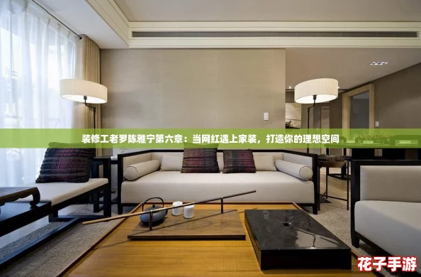 装修工老罗陈雅宁第六章：当网红遇上家装，打造你的理想空间
