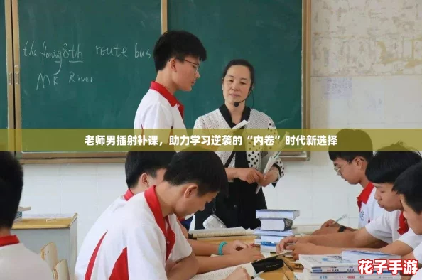 老师男插射补课，助力学习逆袭的“内卷”时代新选择
