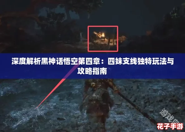 深度解析黑神话悟空第四章：四妹支线独特玩法与攻略指南