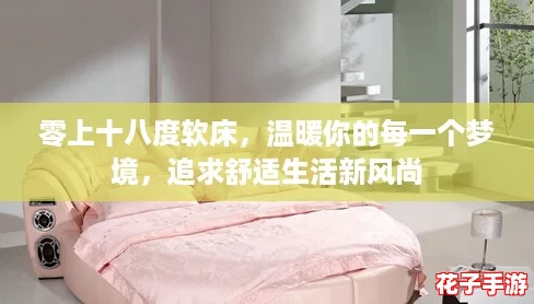 零上十八度软床，温暖你的每一个梦境，追求舒适生活新风尚
