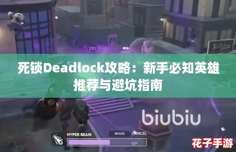 死锁Deadlock攻略：新手必知英雄推荐与避坑指南