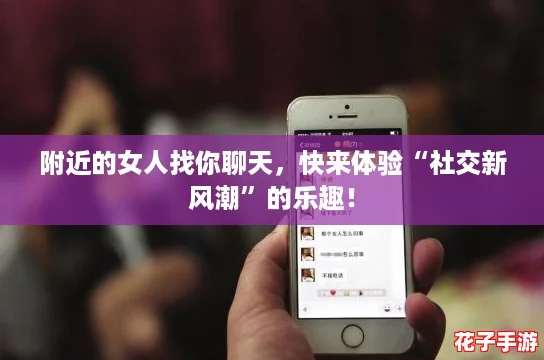 附近的女人找你聊天，快来体验“社交新风潮”的乐趣！