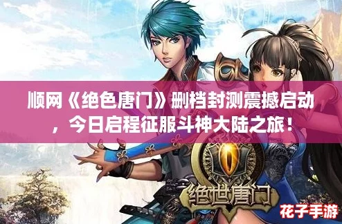 顺网《绝色唐门》删档封测震撼启动，今日启程征服斗神大陆之旅！