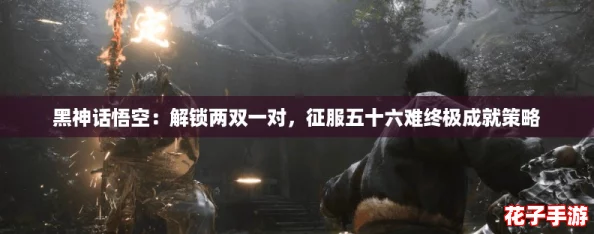 黑神话悟空：解锁两双一对，征服五十六难终极成就策略
