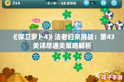 《保卫萝卜4》法老归来挑战：第43关详尽通关策略解析