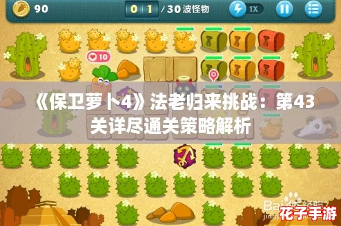 《保卫萝卜4》法老归来挑战：第43关详尽通关策略解析