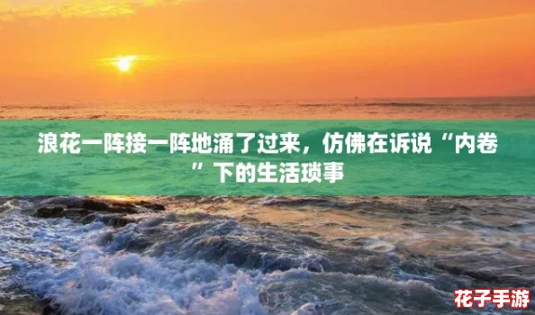 浪花一阵接一阵地涌了过来，仿佛在诉说“内卷”下的生活琐事