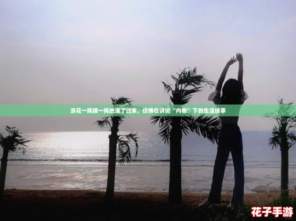 浪花一阵接一阵地涌了过来，仿佛在诉说“内卷”下的生活琐事