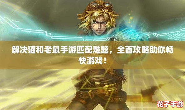 解决猫和老鼠手游匹配难题，全面攻略助你畅快游戏！