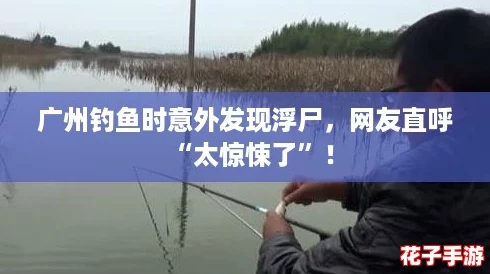 广州钓鱼时意外发现浮尸，网友直呼“太惊悚了”！