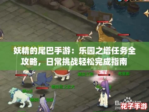 妖精的尾巴手游：乐园之塔任务全攻略，日常挑战轻松完成指南