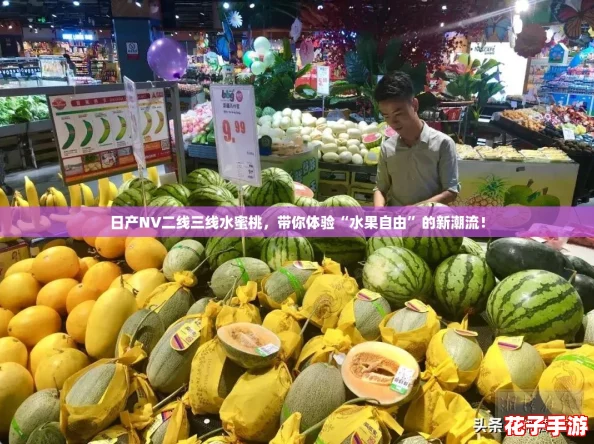 日产NV二线三线水蜜桃，带你体验“水果自由”的新潮流！